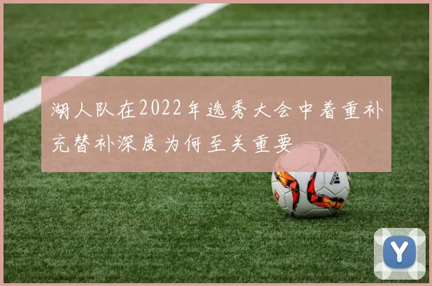 湖人队在2022年选秀大会中着重补充替补深度为何至关重要