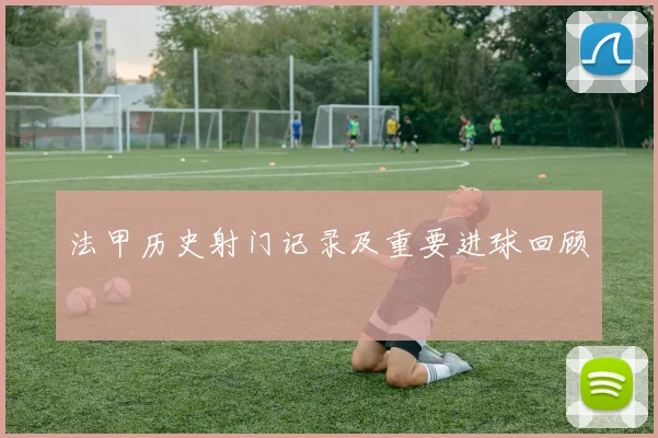 法甲历史射门记录及重要进球回顾