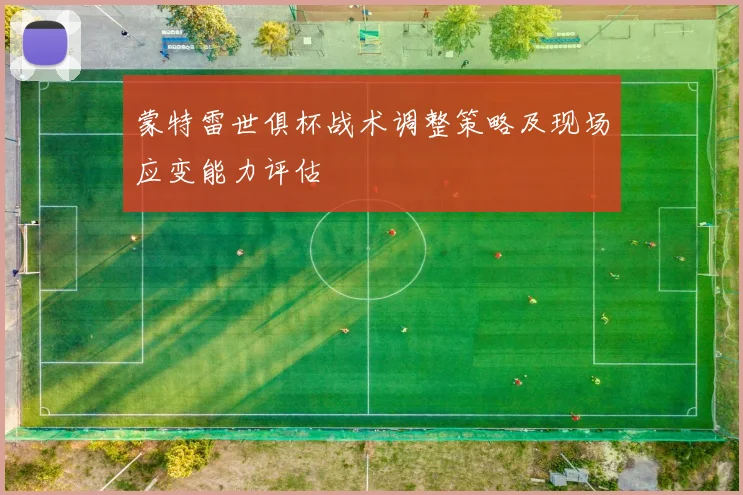 蒙特雷世俱杯战术调整策略及现场应变能力评估
