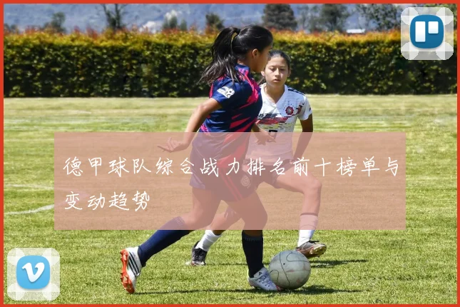 德甲球队综合战力排名前十榜单与变动趋势