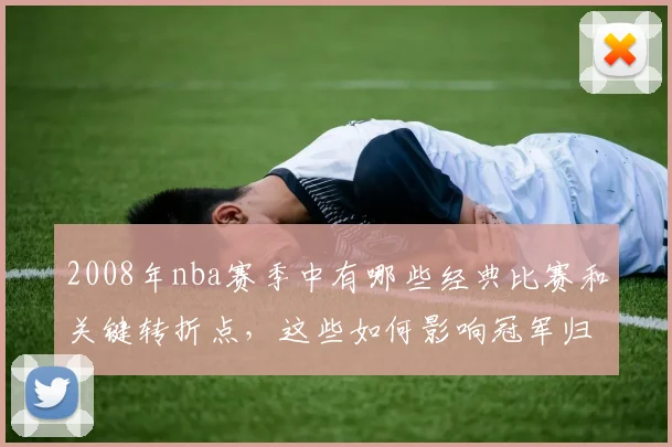 2008年nba赛季中有哪些经典比赛和关键转折点，这些如何影响冠军归属