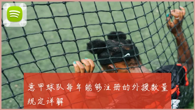 意甲球队每年能够注册的外援数量规定详解