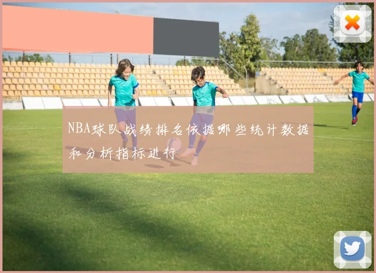 NBA球队战绩排名依据哪些统计数据和分析指标进行
