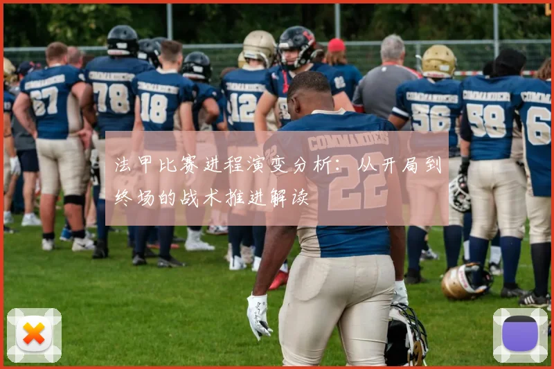 法甲比赛进程演变分析：从开局到终场的战术推进解读
