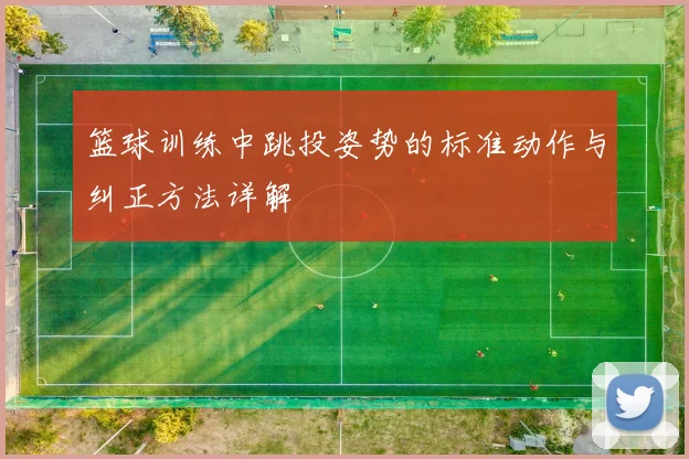 篮球训练中跳投姿势的标准动作与纠正方法详解