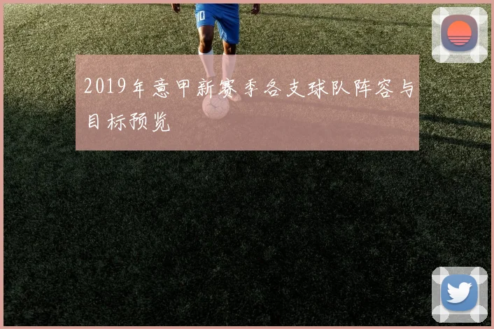 2019年意甲新赛季各支球队阵容与目标预览