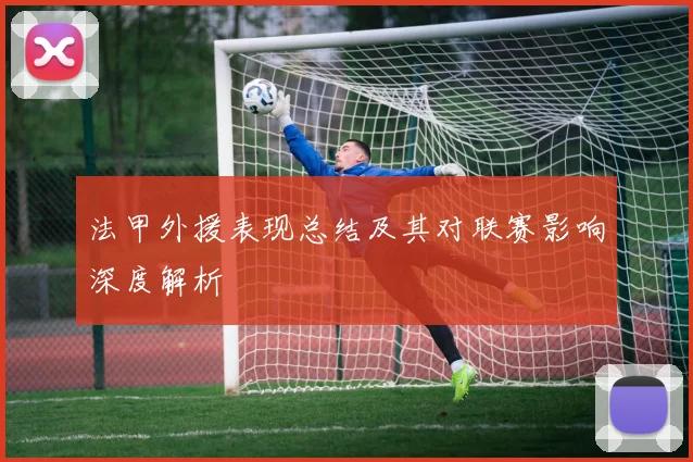法甲外援表现总结及其对联赛影响深度解析