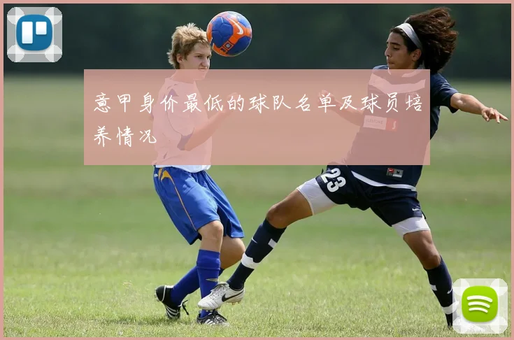 意甲身价最低的球队名单及球员培养情况