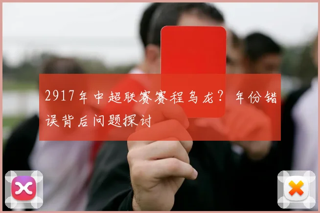 2917年中超联赛赛程乌龙？年份错误背后问题探讨